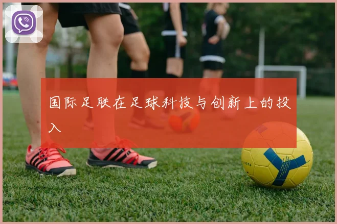 国际足联在足球科技与创新上的投入
