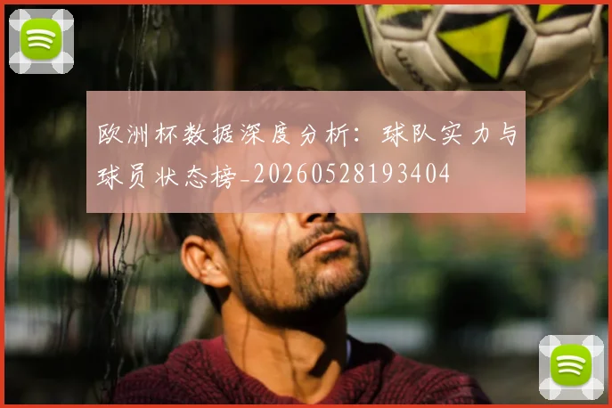 欧洲杯数据深度分析:球队实力与球员状态榜_20260528193404