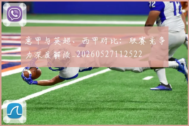 意甲与英超、西甲对比：联赛竞争力深度解读_20260527112522