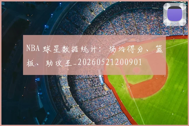 NBA 球星数据统计:场均得分、篮板、助攻王_20260521200901