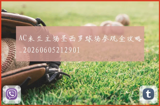 AC米兰主场圣西罗球场参观全攻略_20260605212901