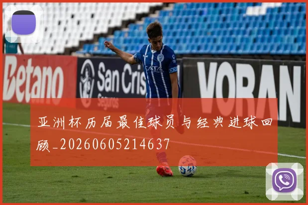 亚洲杯历届最佳球员与经典进球回顾_20260605214637