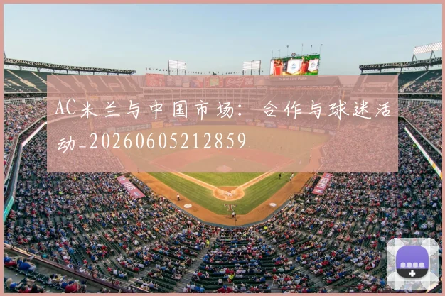AC米兰与中国市场：合作与球迷活动_20260605212859